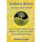 Kabbalah Secrets Christians Need to Know: An In Depth Study of the Kosher Pig and the Gods of Jewish Mysticism