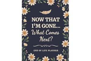 Now That I’m Gone… What Comes Next? End of Life Planner for Seniors: A Gentle Organizer for My Final Wishes, Important Docume