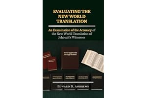 EVALUATING THE NEW WORLD TRANSLATION: An Examination of the Accuracy of the New World Translation of Jehovah’s Witnesses