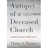 Autopsy of a Deceased Church: 12 Ways to Keep Yours Alive