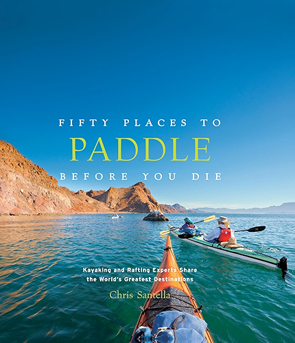 Download Fifty Places to Paddle Before You Die: Kayaking and Rafting Experts Share the World's Greatest Destinations (English Edition) PDF