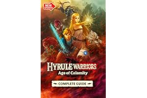 Hyrule Warriors: Age of Calamity The Most Complete, Updated, and Definitive Game Guide for All Missions, Characters, Secrets, Unlockables, and Combat Strategies