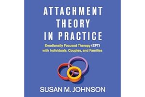 Attachment Theory in Practice: Emotionally Focused Therapy (EFT) with Individuals, Couples, and Families