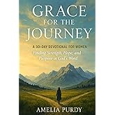Grace for the Journey: A 30-Day Devotional For Women: Finding Strength, Hope, and Purpose in God's Word