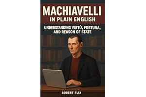 Machiavelli in Plain English: Understanding Virtù, Fortuna, and Reason of State (Philosophy in Plain English)