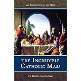 The Incredible Catholic Mass: An Explanation of the Catholic Mass