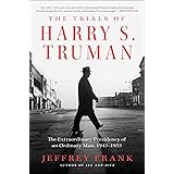 The Trials of Harry S. Truman: The Extraordinary Presidency of an Ordinary Man, 1945-1953