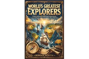 World’s Greatest Explorers: A Young Adventurer’s Real Guide to Epic Voyages, Uncharted Lands, and the Legends Who Shaped Our 