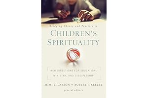 Bridging Theory and Practice in Children's Spirituality: New Directions for Education, Ministry, and Discipleship