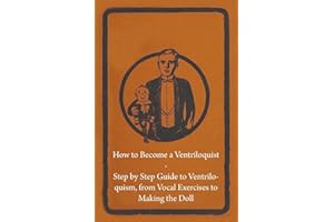 How to Become a Ventriloquist - Step by Step Guide to Ventriloquism, from Vocal Exercises to Making the Doll