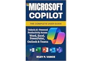 Microsoft Copilot, The Complete User Guide: Unlock AI-Powered Productivity Across Word, Excel, PowerPoint, Outlook & Teams