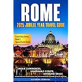 Rome 2025 Jubilee Year Travel Guide: Unique Experiences, Unmissable Events, Unfailing Grace, Authentic Rome Sites, Inspiring Walking Tours, Must-See ... for the Jubilee Year (Travel Italy Series)