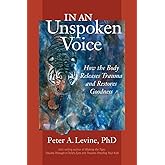In an Unspoken Voice: How the Body Releases Trauma and Restores Goodness