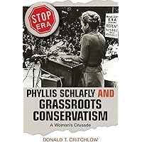 Phyllis Schlafly and Grassroots Conservatism: A Woman's Crusade (Politics and Society in Modern America, 38)