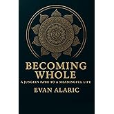 Becoming Whole: A Jungian Path to a Meaningful Life (The Wholeness and Warrior Series - Evan Alaric)