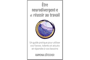 Être neurodivergent·e et réussir au travail: Un guide pratique pour utiliser vos forces, talents et atouts et répondre à vos 