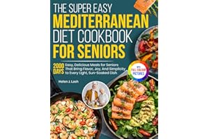 The Super Easy Mediterranean Diet Cookbook for Seniors: Easy, Delicious Meals for Seniors That Bring Flavor, Joy, And Simplicity to Every Light, Sun-Soaked Dish | Full Color Edition