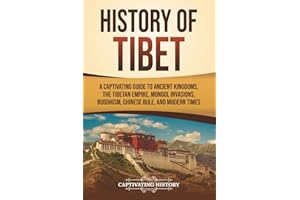 History of Tibet: A Captivating Guide to Ancient Kingdoms, the Tibetan Empire, Mongol Invasions, Buddhism, Chinese Rule, and 