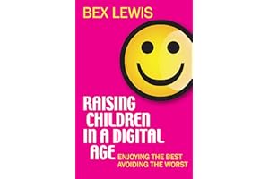 Raising Children in a Digital Age: Enjoying the best, avoiding the worst