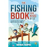 The Fishing Book for Kids 8-12: A Fun and Easy Guide to Learning How to Fish Like a Pro