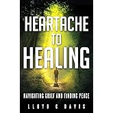 Heartache to Healing: Navigating Grief and Finding Peace