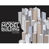 Architectural Model Building: Tools, Techniques &amp; Materials