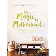 The Magic of Motherhood: The Good Stuff, the Hard Stuff, and Everything In Between