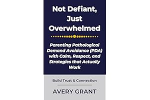 Not Defiant, Just Overwhelmed: Parenting Pathological Demand Avoidance (PDA) with Calm, Respect, and Strategies that Actually