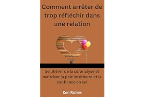 Comment arrêter de trop réfléchir dans une relation: Se libérer de la suranalyse et maîtriser la paix intérieure et la confia