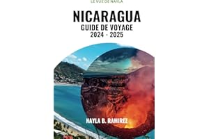 NICARAGUA GUIDE DE VOYAGE 2024-2025: Un guide complet pour explorer le pays des lacs, des volcans et de la culture vibrante.