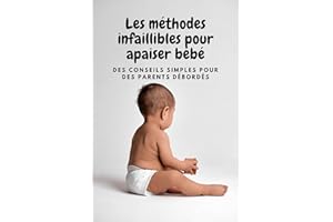 Les méthodes infaillibles pour apaiser bébé: Des conseils simples pour des parents débordés (French Edition)