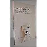 Sock and Glove: Creating Charming Softy Friends from Cast-Off Socks and Gloves