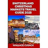 Switzerland Christmas markets travel guide 2025: A Complete Travel Guide to Festive Markets, Holiday Traditions, and Must-See Christmas Destinations