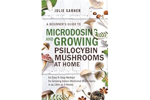 A Beginner’s Guide To Microdosing and Growing Psilocybin Mushrooms At Home: An Easy 9-Step Method for Growing Indoor Medicina