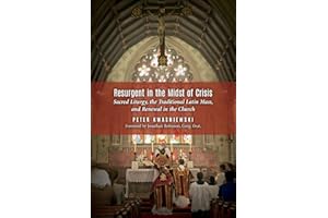 Resurgent in the Midst of Crisis: Sacred Liturgy, the Traditional Latin Mass, and Renewal in the Church