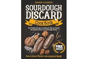 Sourdough Discard Cookbook: Irresistible Recipes and Expert Tips to Unlock the Hidden Power of Sourdough Waste and Turn Leftover Starter into Gourmet Meals!