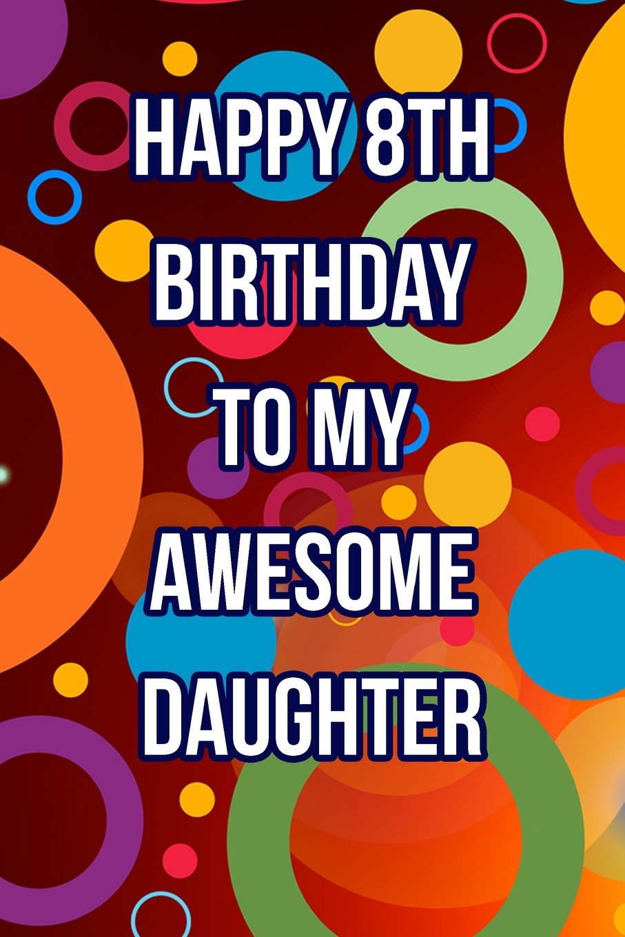 Happy 8th Birthday To My Daughter Happy 8Th Birthday To My Awesome Daughter: Blank Lined Journal: Journals,  Passion Imagination: 9781975722708: Books: Amazon.com