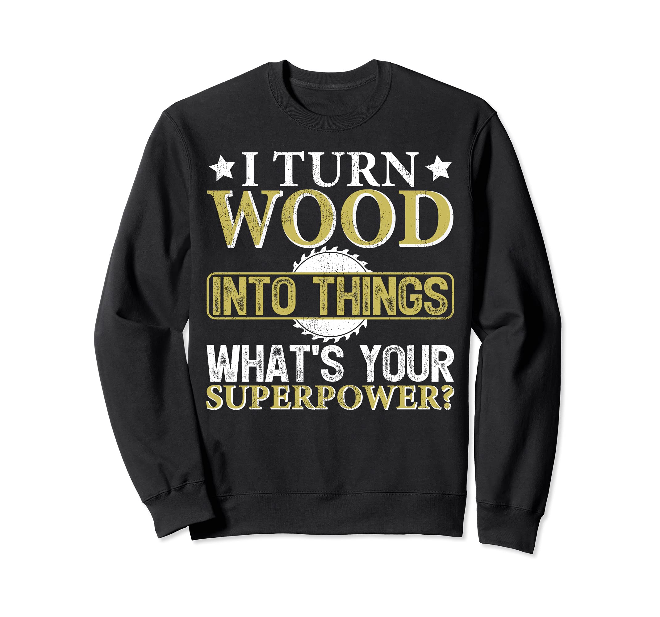 I Turn Wood Into Things What's Your Superpower Sweatshirt