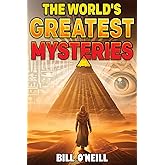 The World's Greatest Mysteries: Investigating Our World's Most Fascinating Secrets And Unsolved Mysteries