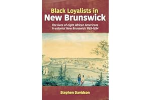 Black Loyalists in New Brunswick: The lives of eight African Americans in colonial New Brunswick 1783-1834