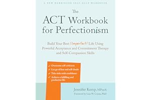 The ACT Workbook for Perfectionism: Build Your Best (Imperfect) Life Using Powerful Acceptance and Commitment Therapy and Self-Compassion Skills