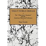 That Noble Dream: The 'Objectivity Question' and the American Historical Profession (Ideas in Context, Series Number 13)