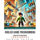 Roblox Game Development: From Zero To Proficiency (Beginner): A Step-by-Step Guide to Building Your First Games in Roblox Studio with Lua