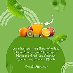 Juice That Lasts: The Ultimate Guide to Storing