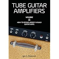 Tube Guitar Amplifiers Volume 2: How to Repair, Modify & Build Guitar Amps