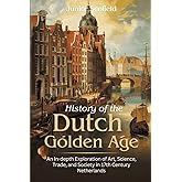 History of the Dutch Golden Age: An In-depth Exploration of Art, Science, Trade, and Society in 17th Century Netherlands