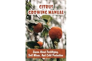 Citrus Growing Manual: Learn About Fertilizing, Soil Mixes, And Cold Protection