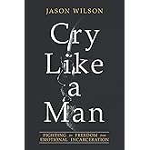 Cry Like a Man: Fighting for Freedom from Emotional Incarceration