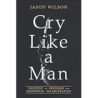 Cry Like a Man: Fighting for Freedom from Emotional Incarceration book cover