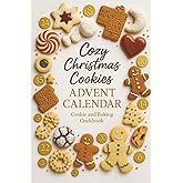 Cozy Christmas Cookies: Experience 24 Days of Delicious Cookies and Other Sweet Treats – Advent Calendar Cookie and Baking Cookbook